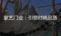 家艺门业
：引领时尚品质，开启美好生活!