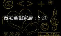 宽宅全铝家居：5·20爱巢打造，幸福生活