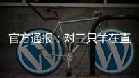 官方通报
	：对三只羊在直播中涉嫌“误导消费者”立案调查
