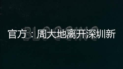 官方周大地正式离队