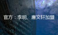 官方：李明、唐文轩加盟广东铭途，两人均曾在恒大足校受训