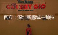 官方	：深圳新鹏城主帅拉坦齐奥下课；据悉新帅本周内到位