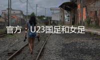 官方
：U23国足和女足国家队将参加东亚杯