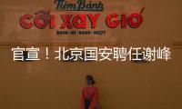 官宣
	！北京国安聘任谢峰为一线队主教练