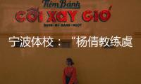 宁波体校
：“杨倩教练虞利华讨要奖金”等发布的消息与事实不符
