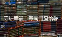 守护幸福	，尊霸门窗给你的爱一直很安静