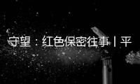 守望�：红色保密往事丨平凡而光荣