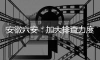安徽六安	
：加大排查力度 做到疫情市内不扩散、不输出