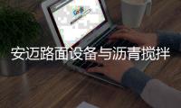 安迈路面设备与沥青搅拌站高效协同	，助力横钦高速建设