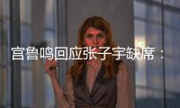 宫鲁鸣回应张子宇缺席：不希望她一步跨进强对抗 产生不想要的结果