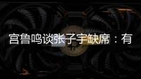 宫鲁鸣谈张子宇缺席：有点累�，不想她立马进强对抗
�！保护没问题！