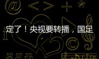 定了！央视要转播	，国足今晚战韩国！“05后”有望挑大梁，主帅�：全力以赴应对比赛