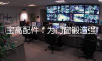 宝高配件
：为门窗锻造强有力的心脏
