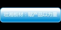 壮湘板材：赋产品以力量 予生活以品质