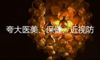 夸大医美	、保健
、近视防控功效等广告将被严查 ｜周一健