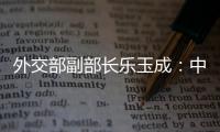 外交部副部长乐玉成：中美选择合作，一切皆有可能