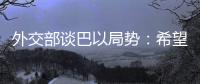 外交部谈巴以局势�：希望各方能够切实推动停火协议连续有效执行