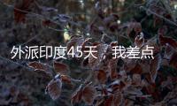 外派印度45天�，我差点没活着回来，这些事比想象中更疯狂！