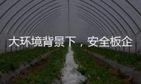 大环境背景下，安全板企业应该如何坚持?