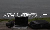大爷写《我的母亲》，一篇作文如何打动万千网友？｜新京报快评