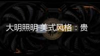 大明照明·美式风格�：贵气怀旧 又不失自在随意