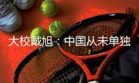 大校戴旭	：中国从未单独彻底战胜过日本

，未来可一战永绝后患