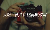 大涨	！黄金价格再度改写纪录