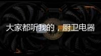 大家都听我的，厨卫电器请选金牌电器!