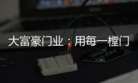 大富豪门业
：用每一樘门，给你一个舒适高贵的家