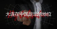 大连在中国足坛的地位