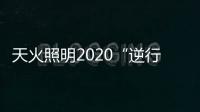 天火照明2020“逆行者”新品来袭�，颜值续航两不失