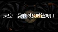 天空
：曼联对及时签姆贝乌莫持乐观态度
，相信他能参加季前赛