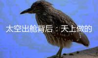 太空出舱背后	：天上做的每一个动作，都有地上的模拟训练