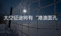 太空征途将有“港澳面孔”，“载荷专家训练至少历时六年”