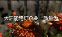 太阳能路灯企业�：质量为实力 口碑为资本