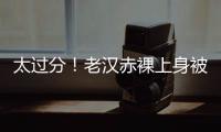 太过分！老汉赤裸上身被女子搂抱自拍，这尺度谁能接受？