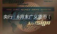 央行：6月末广义货币（M2）余额330.29万亿元，同比增长8.3%
