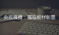 央视展播
：福临板材彰显品牌价值