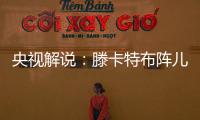 央视解说：滕卡特布阵儿戏胡闹 球员只有受气的份