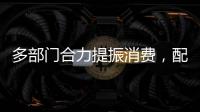 多部门合力提振消费，配套政策陆续将出