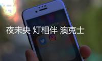 夜未央 灯相伴 澳克士照明闪耀央视四大频道