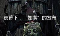 夜幕下，“如期”的发布会“如约”而至