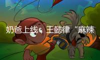 奶爸上线
�，王懿律“麻辣”不断