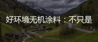 好环境无机涂料
	：不只是给你健康的房，更是想给你理想的家!