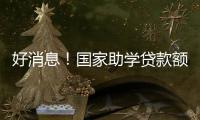 好消息！国家助学贷款额度提高4000元
