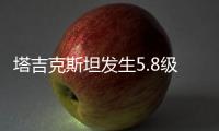 塔吉克斯坦发生5.8级地震�，震中距我国边境线最近约245公里