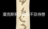 塞克斯顿：我迫不及待想要加盟球队，我希望以领袖的身份融入球队