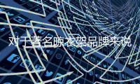 对于著名晾衣架品牌来说，务实和诚信都重要