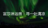 富莎淋浴房：寻一处清凉，享一场淋浴