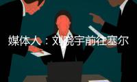 媒体人�：刘晓宇前往塞尔维亚参加教练员培训，四川男篮主帅韩硕一同前往